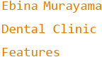 Ebina Murayama  Dental Clinic Features