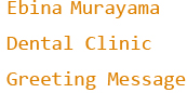 Ebina Murayama  Dental Clinic Greeting Message